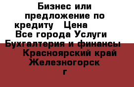 Бизнес или предложение по кредиту › Цена ­ 123 - Все города Услуги » Бухгалтерия и финансы   . Красноярский край,Железногорск г.